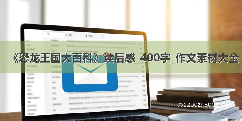 《恐龙王国大百科》读后感_400字_作文素材大全