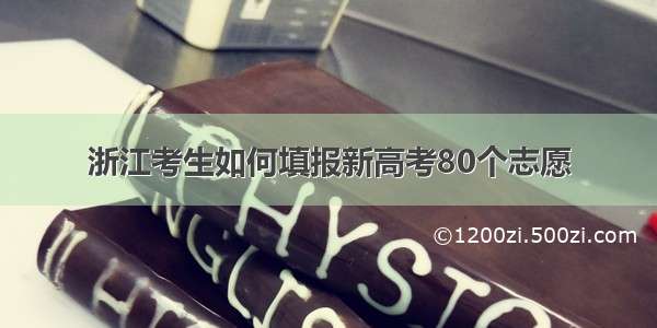 浙江考生如何填报新高考80个志愿