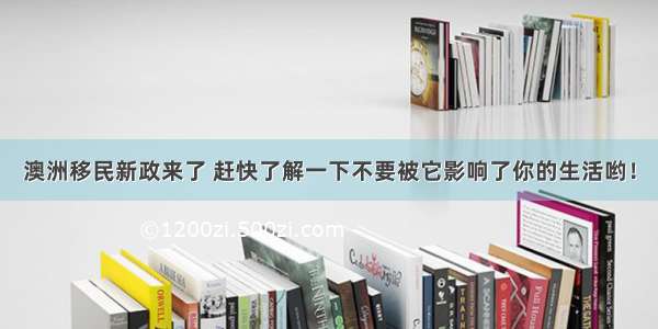 澳洲移民新政来了 赶快了解一下不要被它影响了你的生活哟！