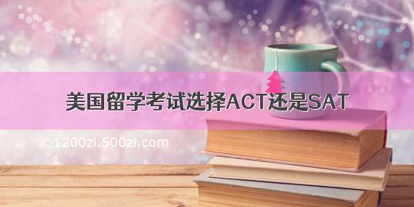 美国留学考试选择ACT还是SAT