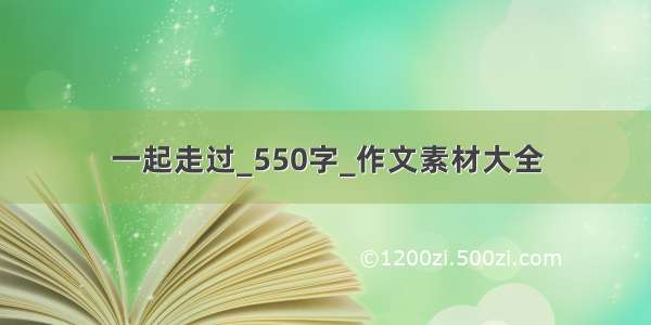 一起走过_550字_作文素材大全