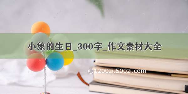 小象的生日_300字_作文素材大全