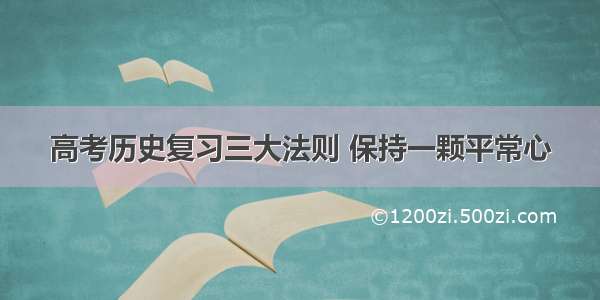 高考历史复习三大法则 保持一颗平常心