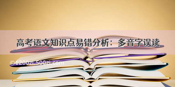 高考语文知识点易错分析：多音字误读