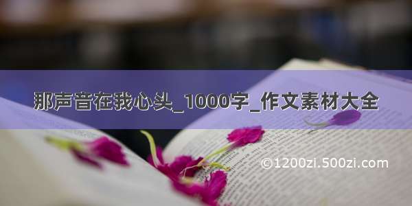 那声音在我心头_1000字_作文素材大全