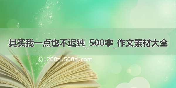 其实我一点也不迟钝_500字_作文素材大全