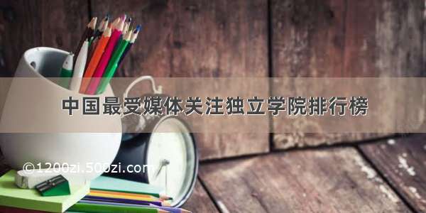中国最受媒体关注独立学院排行榜