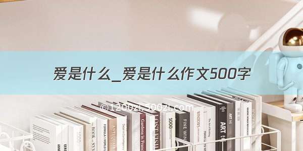 爱是什么_爱是什么作文500字