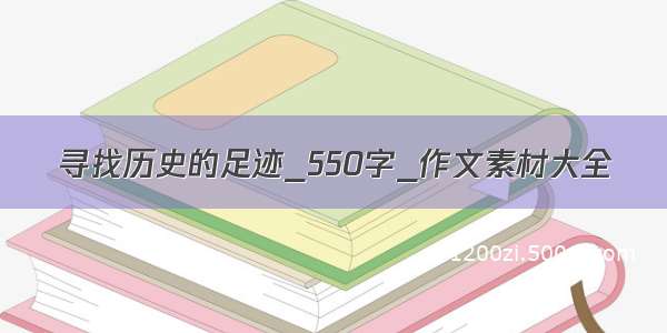 寻找历史的足迹_550字_作文素材大全