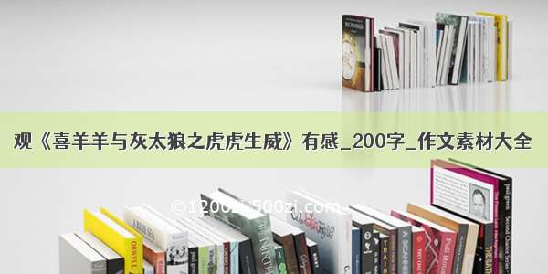 观《喜羊羊与灰太狼之虎虎生威》有感_200字_作文素材大全