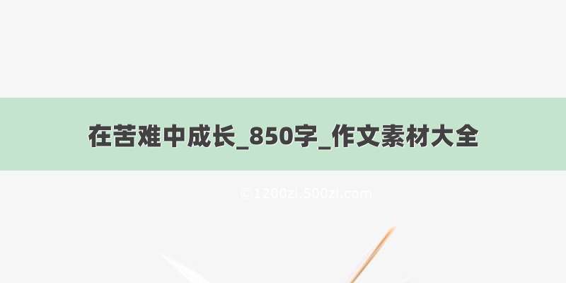 在苦难中成长_850字_作文素材大全