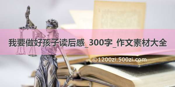 我要做好孩子读后感_300字_作文素材大全