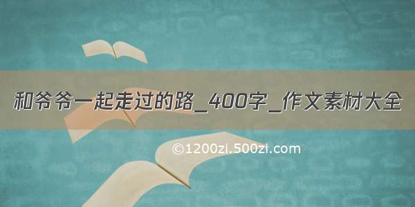 和爷爷一起走过的路_400字_作文素材大全