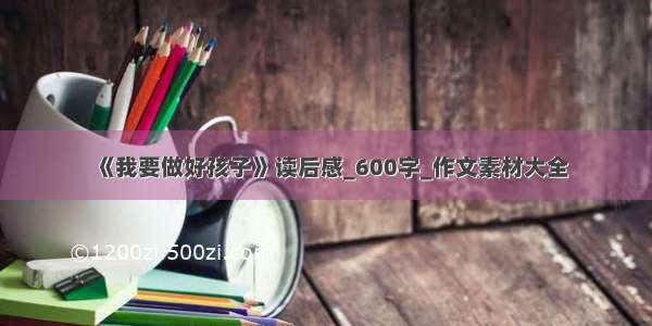 《我要做好孩子》读后感_600字_作文素材大全