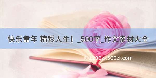 快乐童年 精彩人生！_500字_作文素材大全