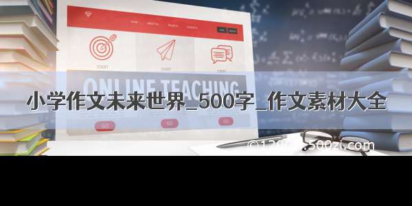 小学作文未来世界_500字_作文素材大全