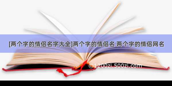 [两个字的情侣名字大全]两个字的情侣名 两个字的情侣网名