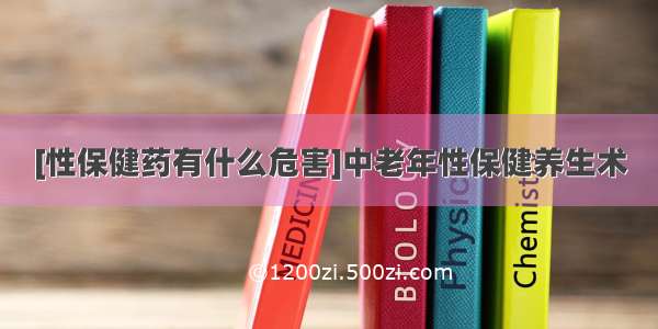 [性保健药有什么危害]中老年性保健养生术