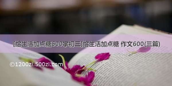 [给生活加点糖600字初三]给生活加点糖 作文600(三篇)