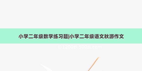 小学二年级数学练习题|小学二年级语文秋游作文