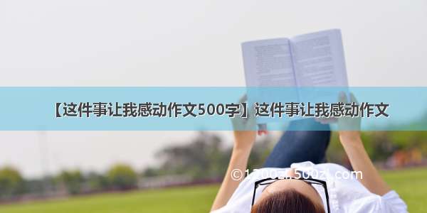 【这件事让我感动作文500字】这件事让我感动作文