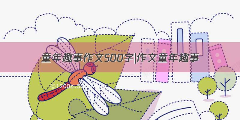 童年趣事作文500字|作文童年趣事