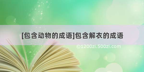 [包含动物的成语]包含解衣的成语