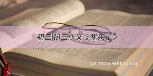 初三|初三作文《我来了》