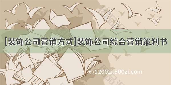 [装饰公司营销方式]装饰公司综合营销策划书