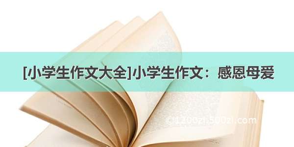 [小学生作文大全]小学生作文：感恩母爱