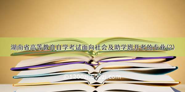 湖南省高等教育自学考试面向社会及助学班开考的专业(2)