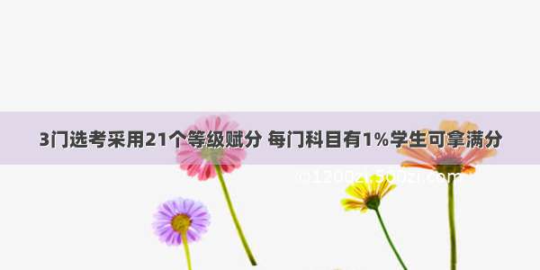 3门选考采用21个等级赋分 每门科目有1%学生可拿满分