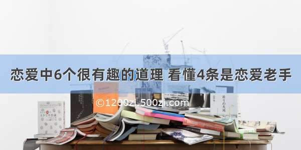 恋爱中6个很有趣的道理 看懂4条是恋爱老手