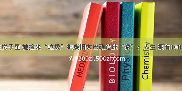 不想待在房子里 她捡来“垃圾”把废旧大巴改造成“家”：人生 拥有100万种可能