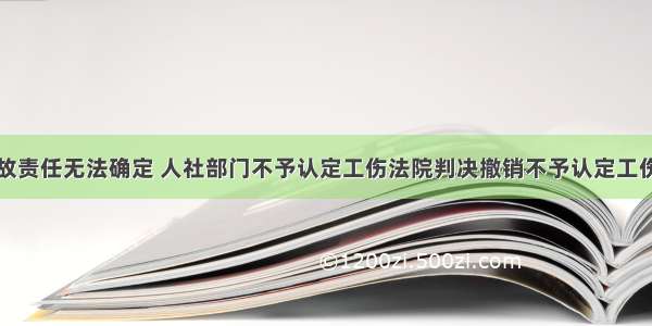 交通事故责任无法确定 人社部门不予认定工伤法院判决撤销不予认定工伤决定书