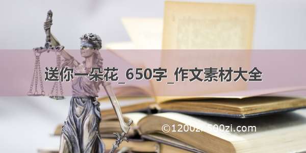 送你一朵花_650字_作文素材大全