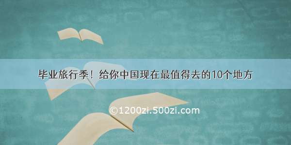 毕业旅行季！给你中国现在最值得去的10个地方