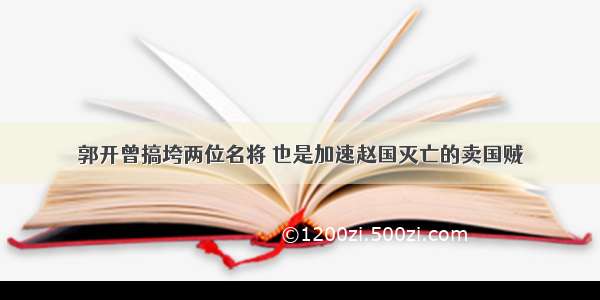 郭开曾搞垮两位名将 也是加速赵国灭亡的卖国贼