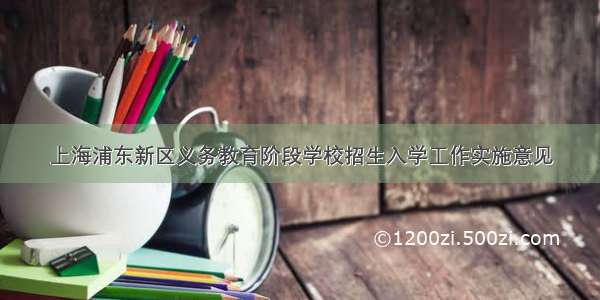 上海浦东新区义务教育阶段学校招生入学工作实施意见