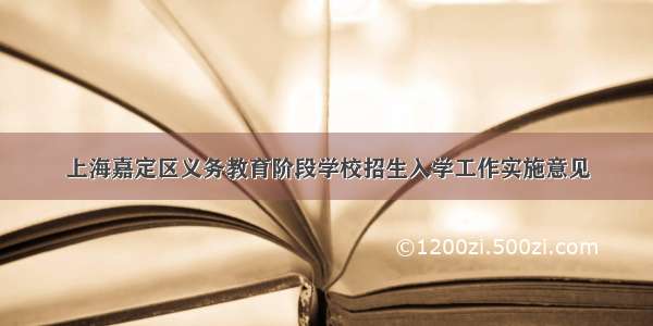 上海嘉定区义务教育阶段学校招生入学工作实施意见