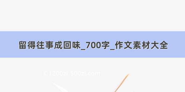 留得往事成回味_700字_作文素材大全