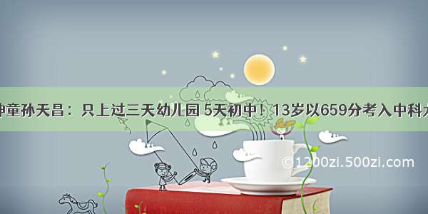 神童孙天昌：只上过三天幼儿园 5天初中！13岁以659分考入中科大