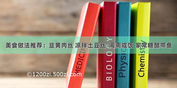 美食做法推荐：韭黄肉丝 凉拌土豆丝  闽南咸饭 家常糖醋带鱼