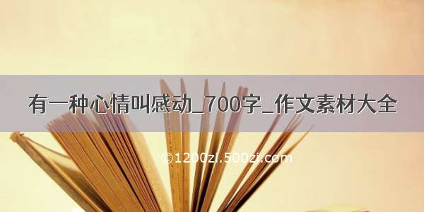 有一种心情叫感动_700字_作文素材大全