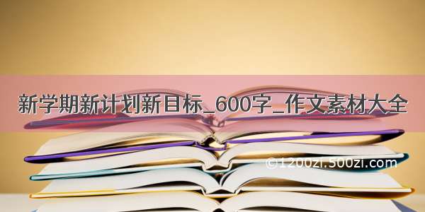 新学期新计划新目标_600字_作文素材大全