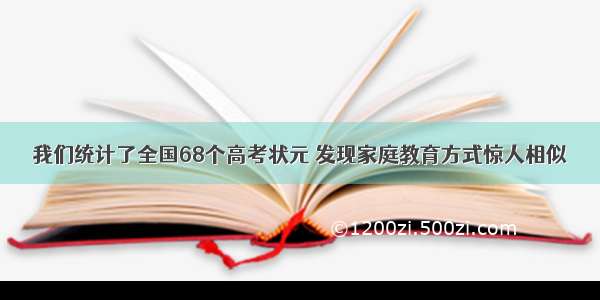 我们统计了全国68个高考状元 发现家庭教育方式惊人相似