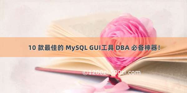 10 款最佳的 MySQL GUI工具 DBA 必备神器！