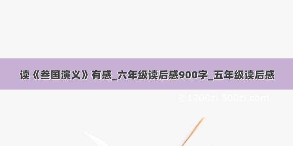 读《叁国演义》有感_六年级读后感900字_五年级读后感