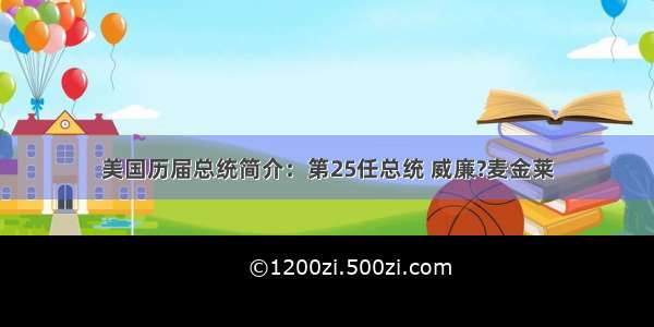 美国历届总统简介：第25任总统 威廉?麦金莱