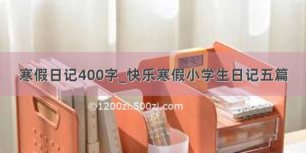 寒假日记400字_快乐寒假小学生日记五篇